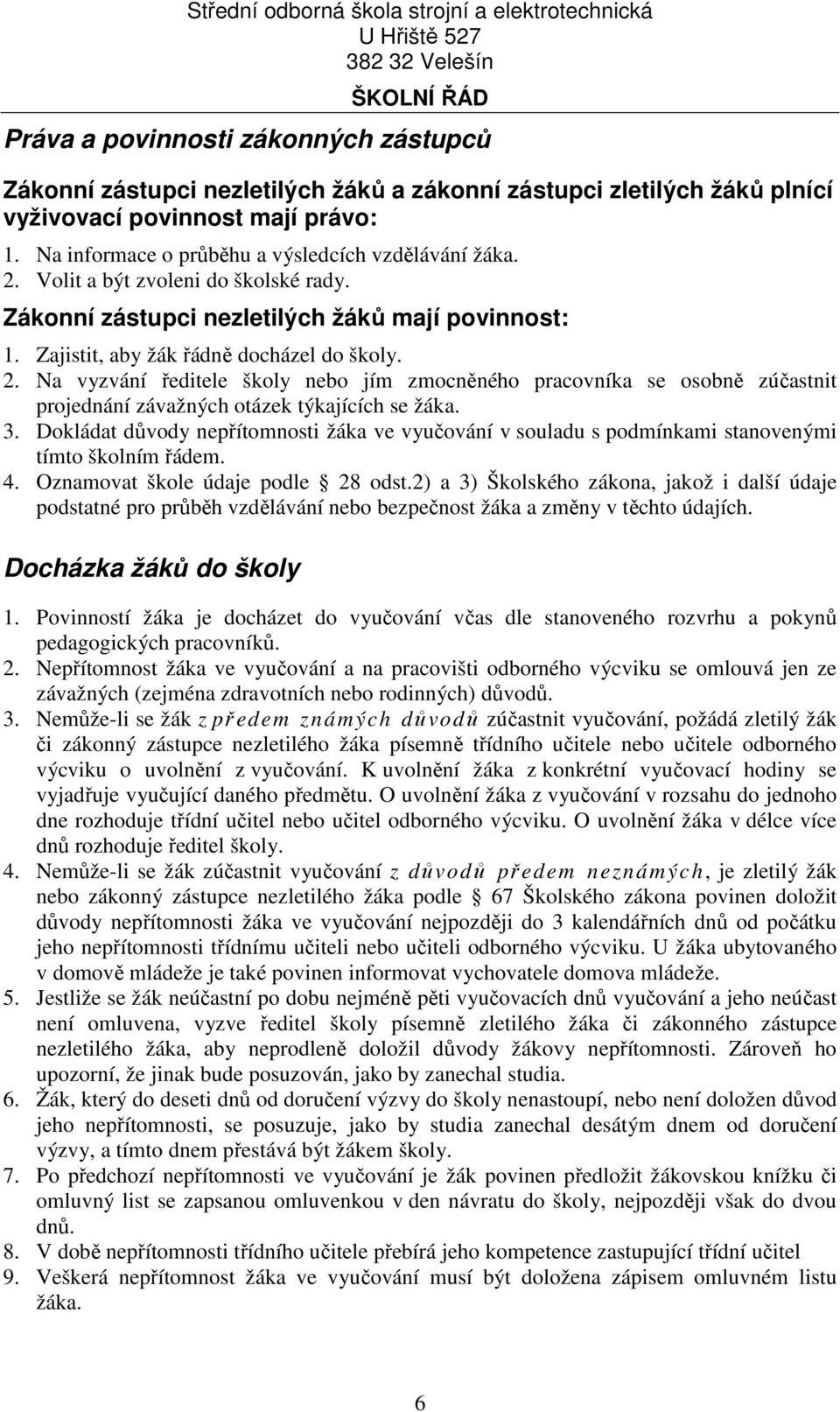 3. Dokládat důvody nepřítomnosti žáka ve vyučování v souladu s podmínkami stanovenými tímto školním řádem. 4. Oznamovat škole údaje podle 28 odst.