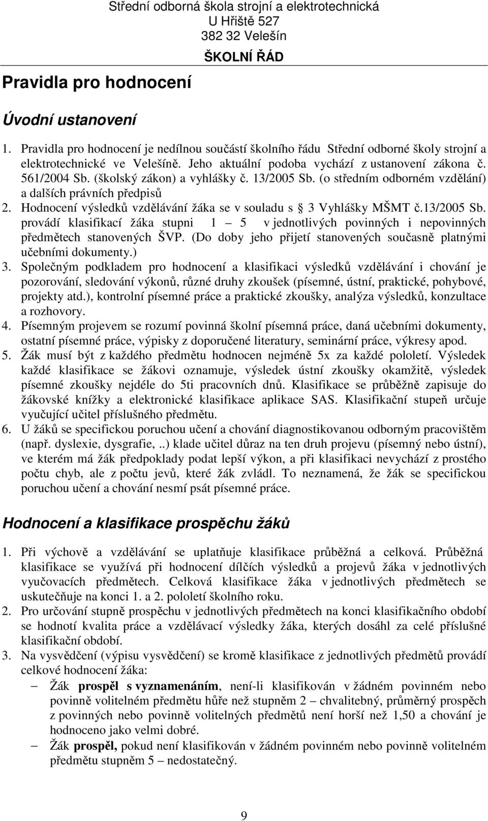 (školský zákon) a vyhlášky č. 13/2005 Sb. (o středním odborném vzdělání) a dalších právních předpisů 2. Hodnocení výsledků vzdělávání žáka se v souladu s 3 Vyhlášky MŠMT č.13/2005 Sb. provádí klasifikací žáka stupni 1 5 v jednotlivých povinných i nepovinných předmětech stanovených ŠVP.