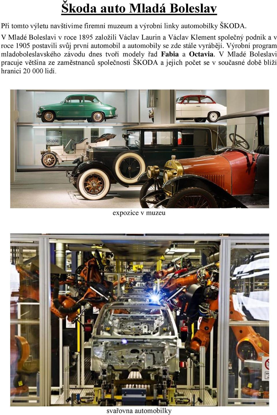 automobil a automobily se zde stále vyrábějí. Výrobní program mladoboleslavského závodu dnes tvoří modely řad Fabia a Octavia.