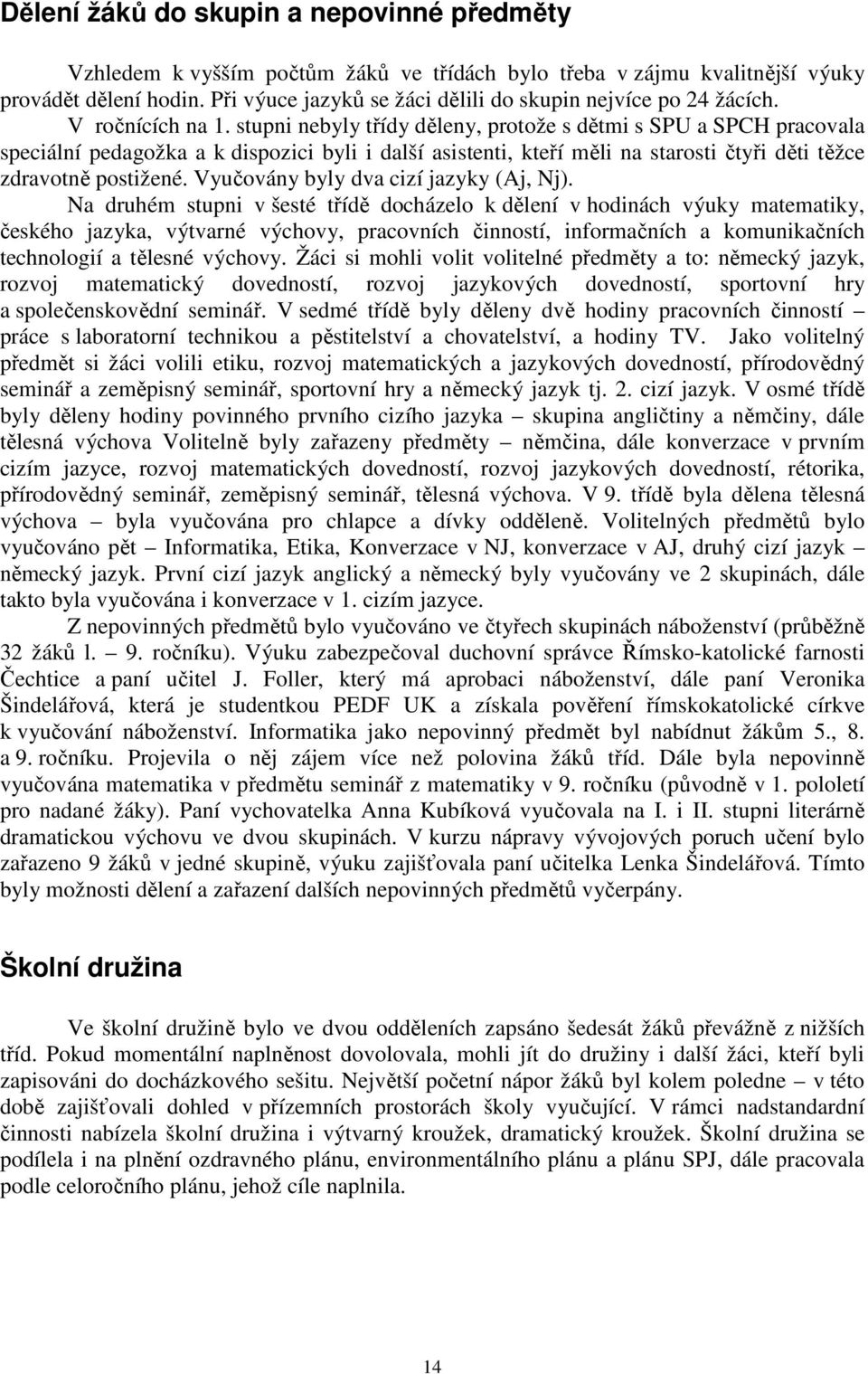 stupni nebyly třídy děleny, protože s dětmi s SPU a SPCH pracovala speciální pedagožka a k dispozici byli i další asistenti, kteří měli na starosti čtyři děti těžce zdravotně postižené.