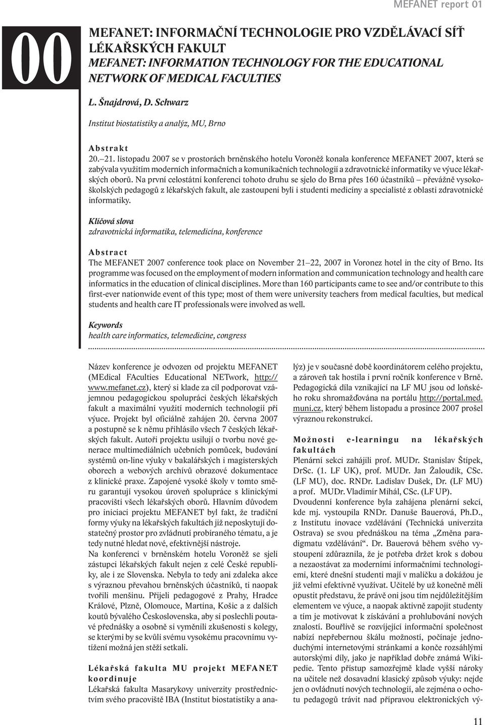 listopadu 2007 se v prostorách brněnského hotelu Voroněž konala konference MEFANET 2007, která se zabývala využitím moderních informačních a komunikačních technologií a zdravotnické informatiky ve