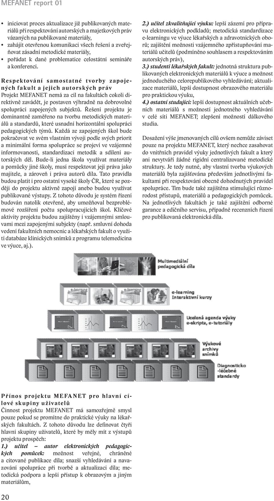 Respektování samostatné tvorby zapojených fakult a jejich autorských práv Projekt MEFANET nemá za cíl na fakultách cokoli direktivně zavádět, je postaven výhradně na dobrovolné spolupráci zapojených