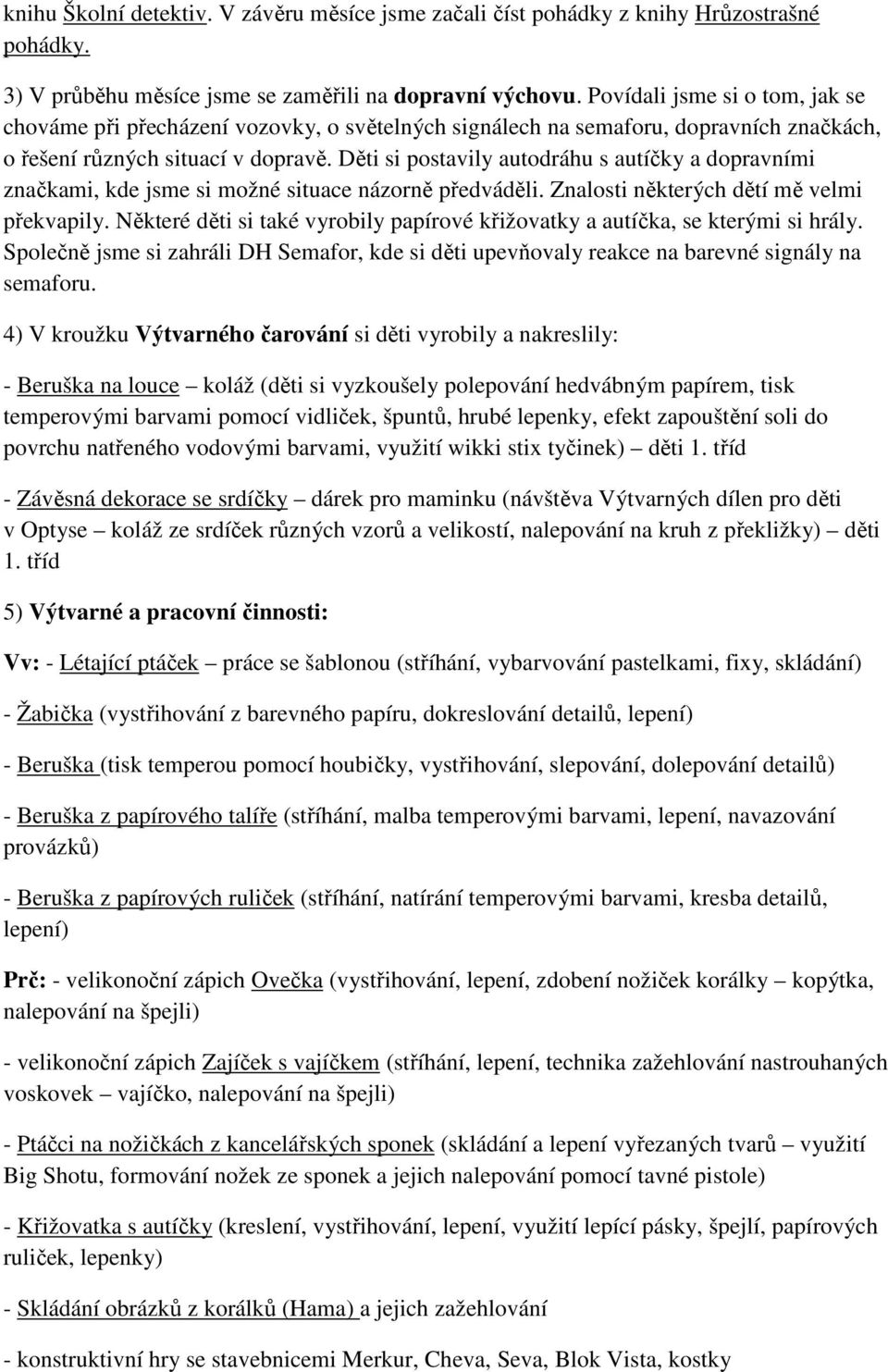 Děti si postavily autodráhu s autíčky a dopravními značkami, kde jsme si možné situace názorně předváděli. Znalosti některých dětí mě velmi překvapily.