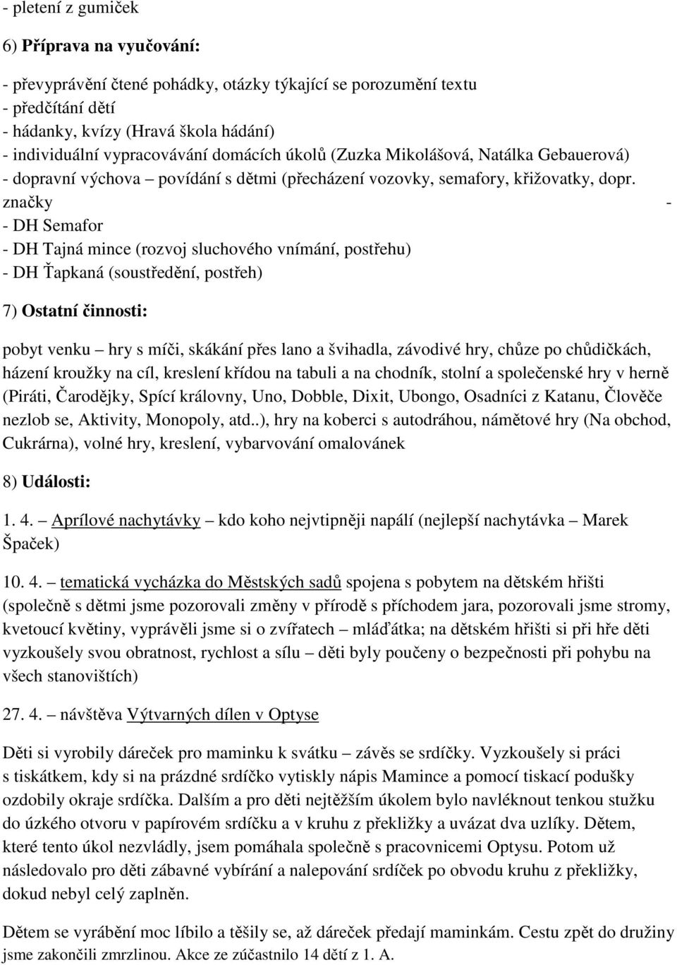 značky - - DH Semafor - DH Tajná mince (rozvoj sluchového vnímání, postřehu) - DH Ťapkaná (soustředění, postřeh) 7) Ostatní činnosti: pobyt venku hry s míči, skákání přes lano a švihadla, závodivé