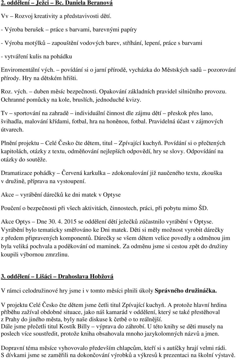 povídání si o jarní přírodě, vycházka do Městských sadů pozorování přírody. Hry na dětském hřišti. Roz. vých. duben měsíc bezpečnosti. Opakování základních pravidel silničního provozu.