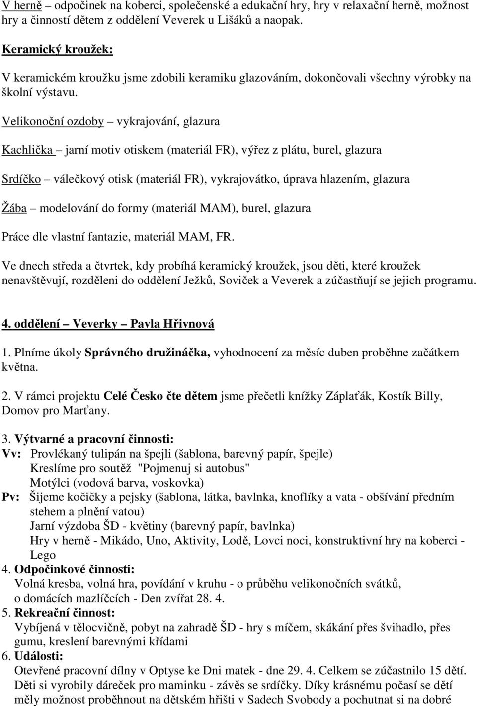 Velikonoční ozdoby vykrajování, glazura Kachlička jarní motiv otiskem (materiál FR), výřez z plátu, burel, glazura Srdíčko válečkový otisk (materiál FR), vykrajovátko, úprava hlazením, glazura Žába