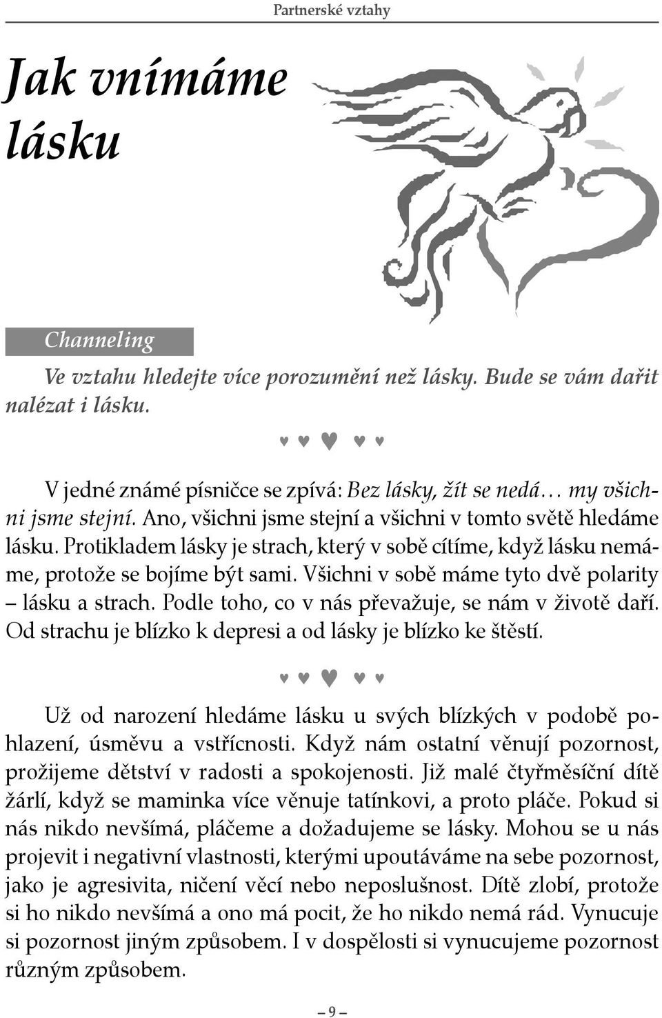 Protikladem lásky je strach, který v sobě cítíme, když lásku nemáme, protože se bojíme být sami. Všichni v sobě máme tyto dvě polarity lásku a strach.