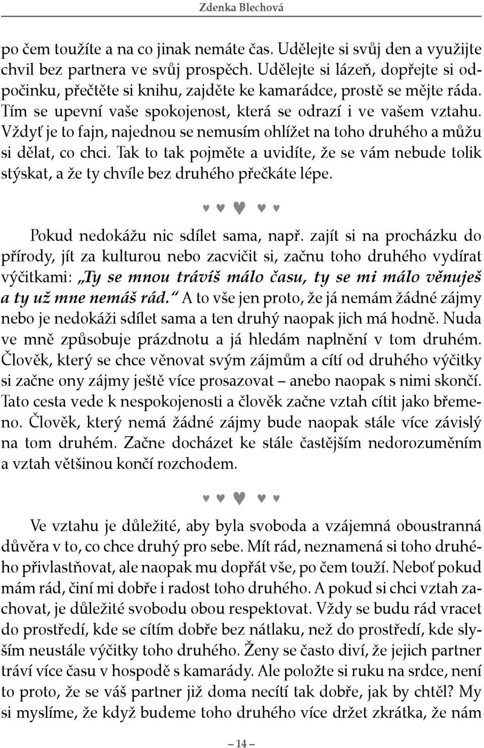 Vždyť je to fajn, najednou se nemusím ohlížet na toho druhého a můžu si dělat, co chci. Tak to tak pojměte a uvidíte, že se vám nebude tolik stýskat, a že ty chvíle bez druhého přečkáte lépe.