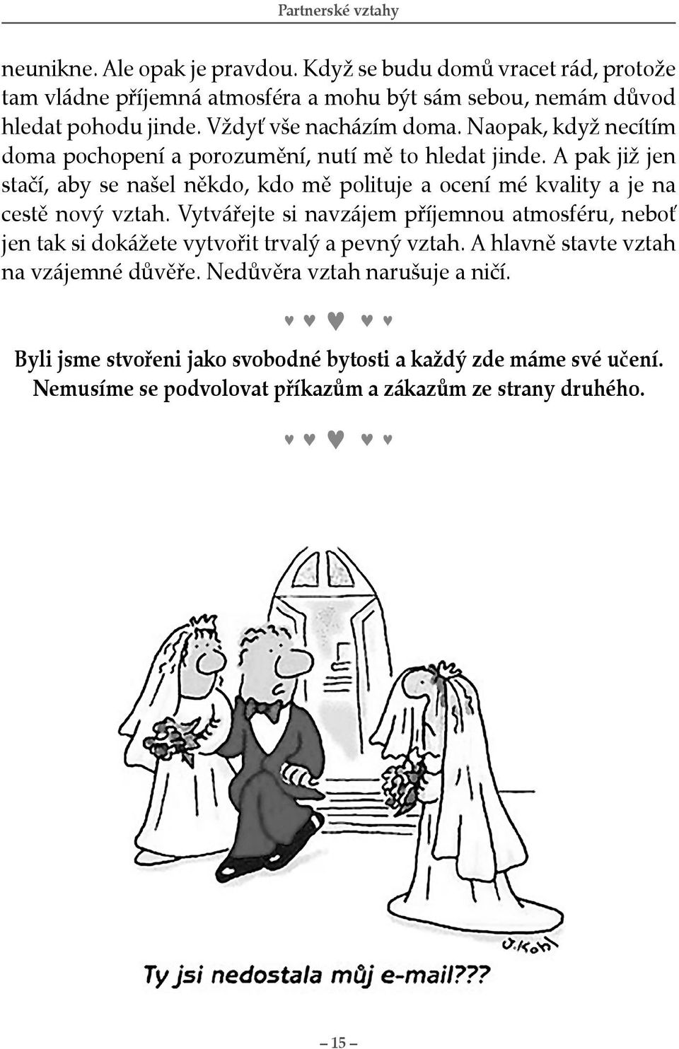 A pak již jen stačí, aby se našel někdo, kdo mě polituje a ocení mé kvality a je na cestě nový vztah.