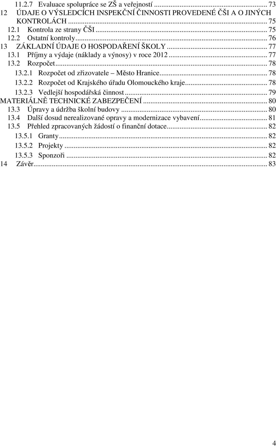 .. 78 13.2.3 Vedlejší hospodářská činnost... 79 MATERIÁLNĚ TECHNICKÉ ZABEZPEČENÍ... 80 13.3 Úpravy a údržba školní budovy... 80 13.4 Další dosud nerealizované opravy a modernizace vybavení.