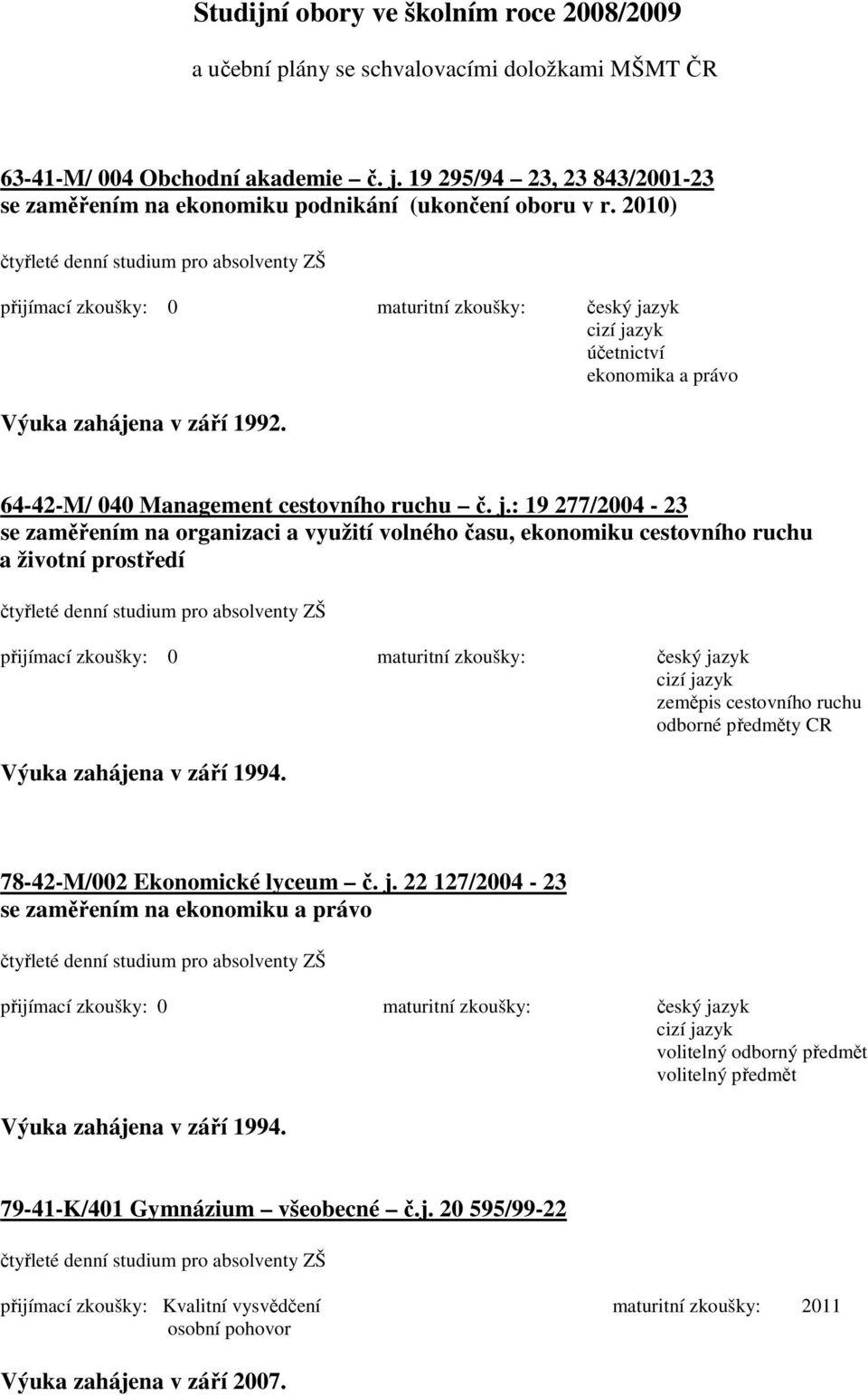 2010) čtyřleté denní studium pro absolventy ZŠ přijímací zkoušky: 0 maturitní zkoušky: český jazyk cizí jazyk účetnictví ekonomika a právo Výuka zahájena v září 1992.