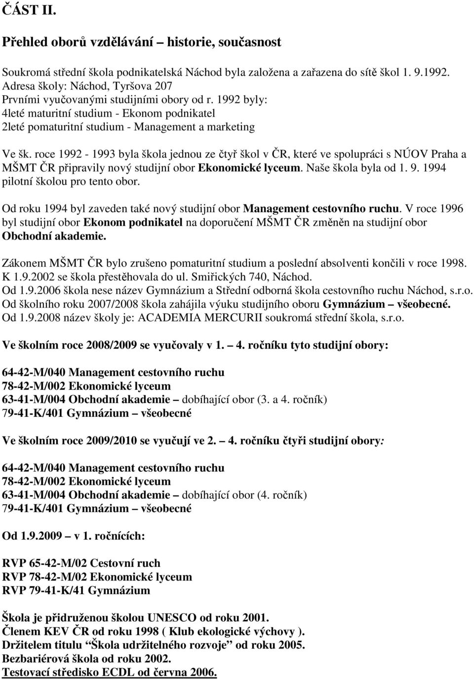 roce 1992-1993 byla škola jednou ze čtyř škol v ČR, které ve spolupráci s NÚOV Praha a MŠMT ČR připravily nový studijní obor Ekonomické lyceum. Naše škola byla od 1. 9.