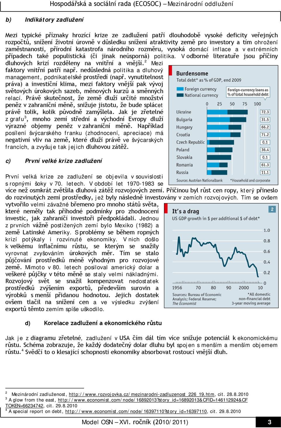 (či jinak neúsporná) politika. V odborné literatuře jsou příčiny dluhových krizí rozděleny na vnitřní a vnější. 2 Mezi faktory vnitřní patří např.