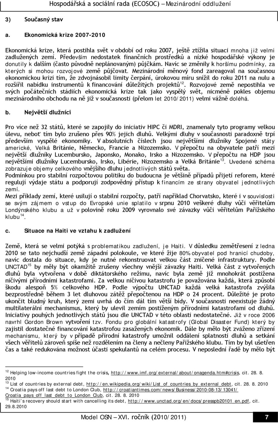 Především nedostatek finančních prostředků a nízké hospodářské výkony je donutily k dalším (často původně neplánovaným) půjčkám.