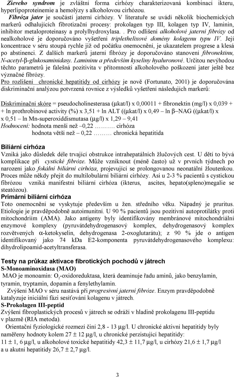 . Pro odlišení alkoholové jaterní fibrózy od nealkoholové je doporučováno vyšetření triplethelixové domény kolagenu typu IV.