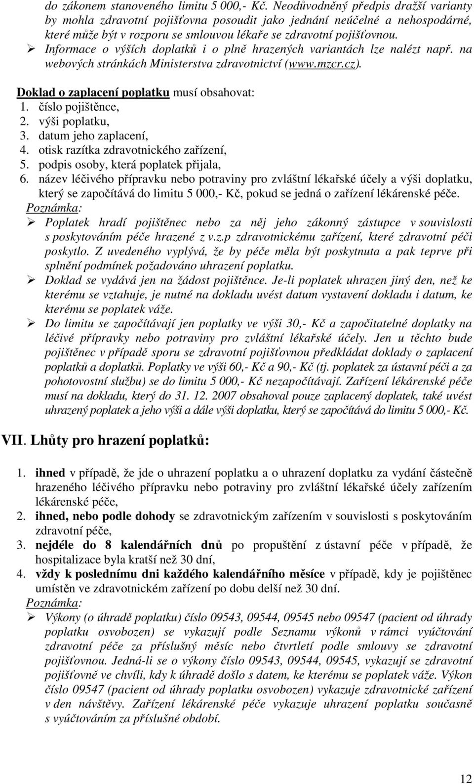 Informace o výších doplatků i o plně hrazených variantách lze nalézt např. na webových stránkách Ministerstva zdravotnictví (www.mzcr.cz). Doklad o zaplacení poplatku musí obsahovat: 1.