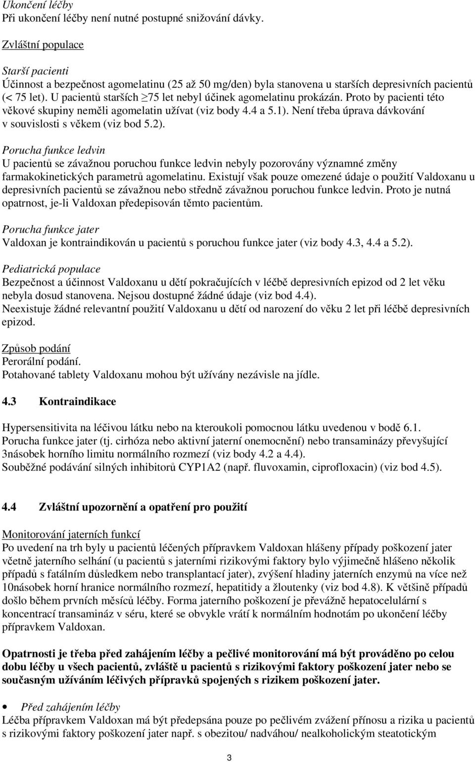 U pacientů starších 75 let nebyl účinek agomelatinu prokázán. Proto by pacienti této věkové skupiny neměli agomelatin užívat (viz body 4.4 a 5.1).