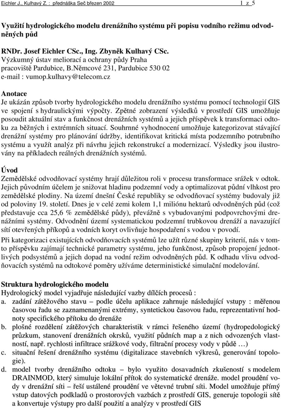 cz Anotace Je ukázán způsob tvorby hydrologického modelu drenážního systému pomocí technologií GIS ve spojení s hydraulickými výpočty.