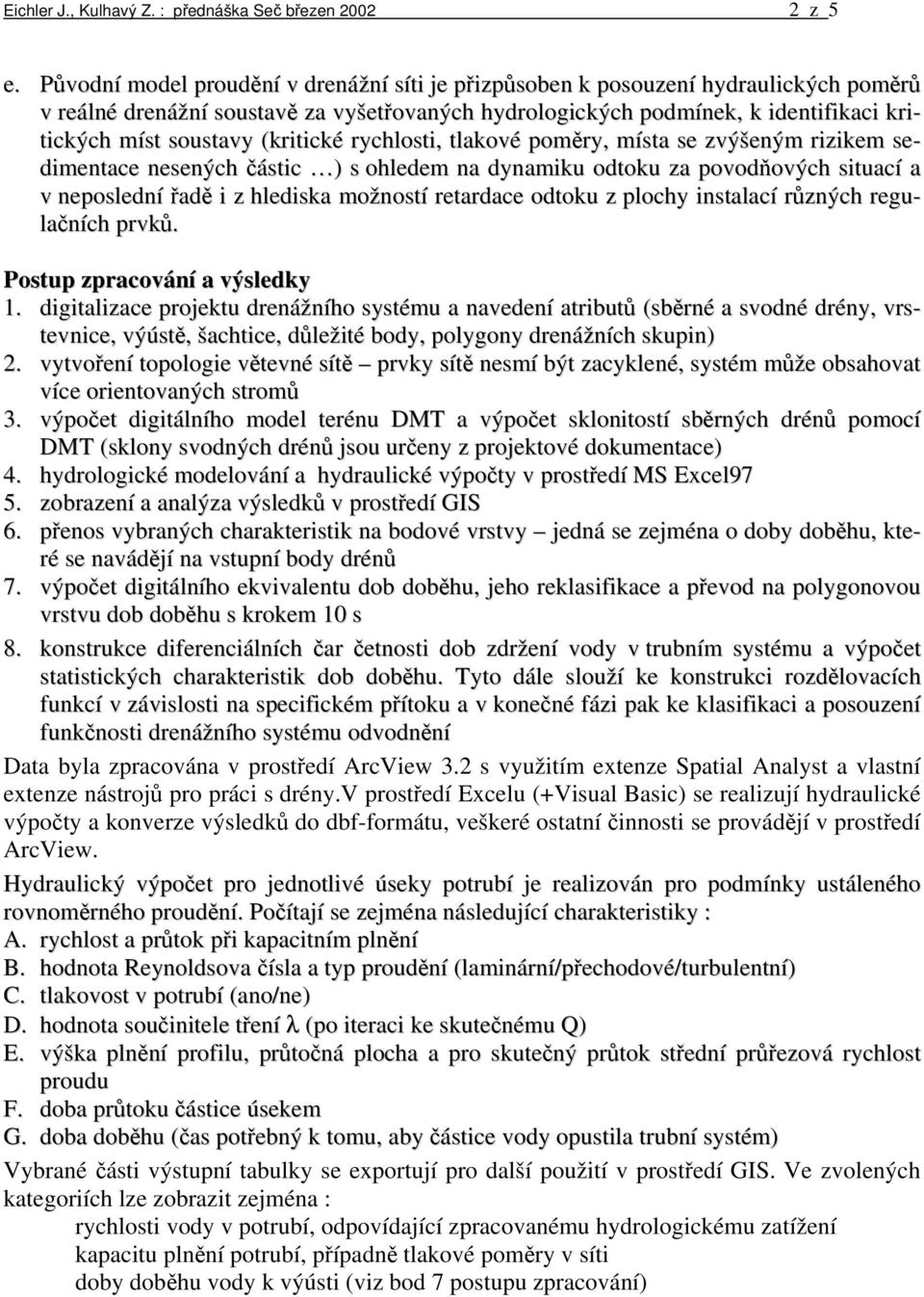 (kritické rychlosti, tlakové poměry, místa se zvýšeným rizikem sedimentace nesených částic ) s ohledem na dynamiku odtoku za povodňových situací a v neposlední řadě i z hlediska možností retardace