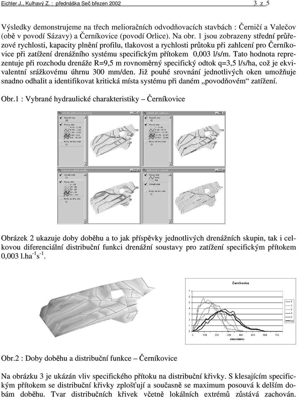 1 jsou zobrazeny střední průřezové rychlosti, kapacity plnění profilu, tlakovost a rychlosti průtoku při zahlcení pro Černíkovice při zatížení drenážního systému specifickým přítokem 0,003 l/s/m.