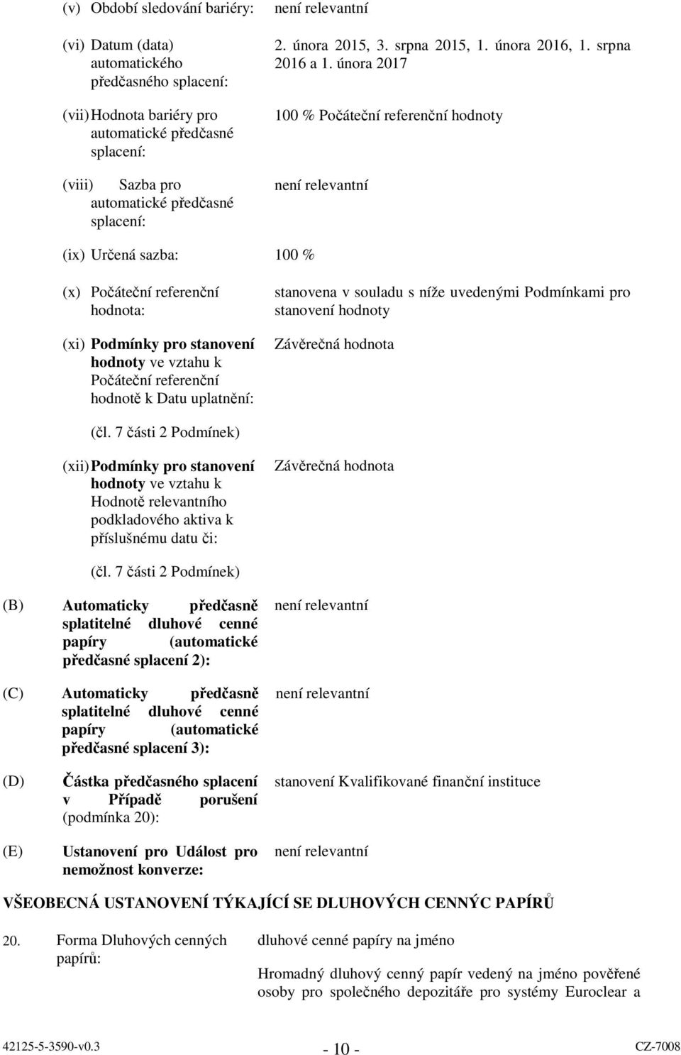 února 2017 100 % Počáteční referenční hodnoty (ix) Určená sazba: 100 % (x) Počáteční referenční hodnota: (xi) Podmínky pro stanovení hodnoty ve vztahu k Počáteční referenční hodnotě k Datu uplatnění: