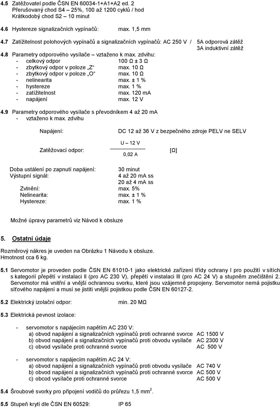 zdvihu: - celkový odpor 100 Ω ± 3 Ω - zbytkový odpor v poloze Z max. 10 Ω - zbytkový odpor v poloze O max. 10 Ω - nelinearita max. ± 1 % - hystereze max. 1 % - zatížitelnost max.