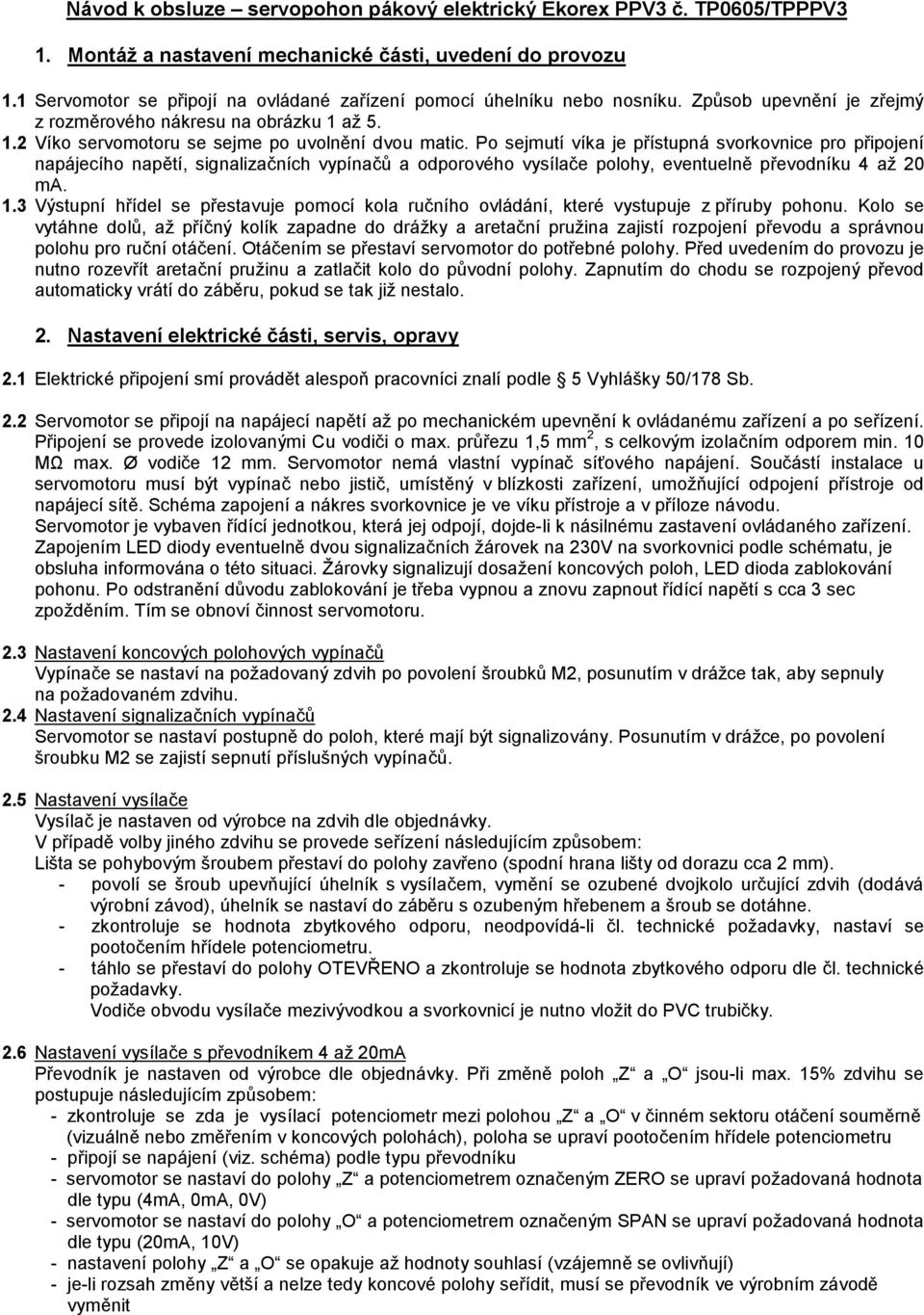 Po sejmutí víka je přístupná svorkovnice pro připojení napájecího napětí, signalizačních vypínačů a odporového vysílače polohy, eventuelně převodníku 4 až 20 ma. 1.