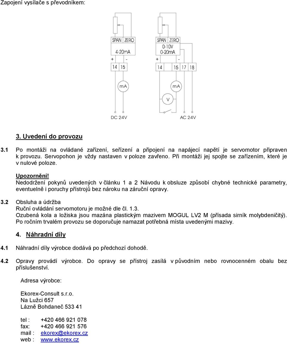 Nedodržení pokynů uvedených v článku 1 a 2 Návodu k obsluze způsobí chybné technické parametry, eventuelně i poruchy přístrojů bez nároku na záruční opravy. 3.