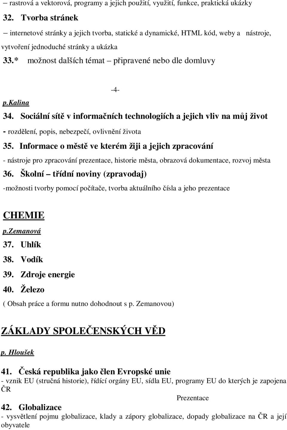 * možnost dalších témat připravené nebo dle domluvy -4- p.kalina 34. Sociální sítě v informačních technologiích a jejich vliv na můj život - rozdělení, popis, nebezpečí, ovlivnění života 35.