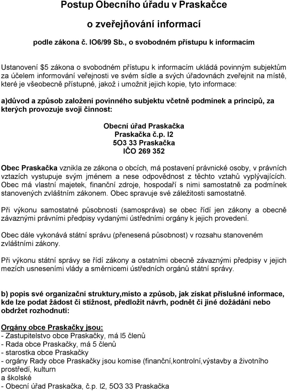 místě, které je všeobecně přístupné, jakož i umožnit jejich kopie, tyto informace: a)důvod a způsob založení povinného subjektu včetně podmínek a principů, za kterých provozuje svoji činnost: Obecní