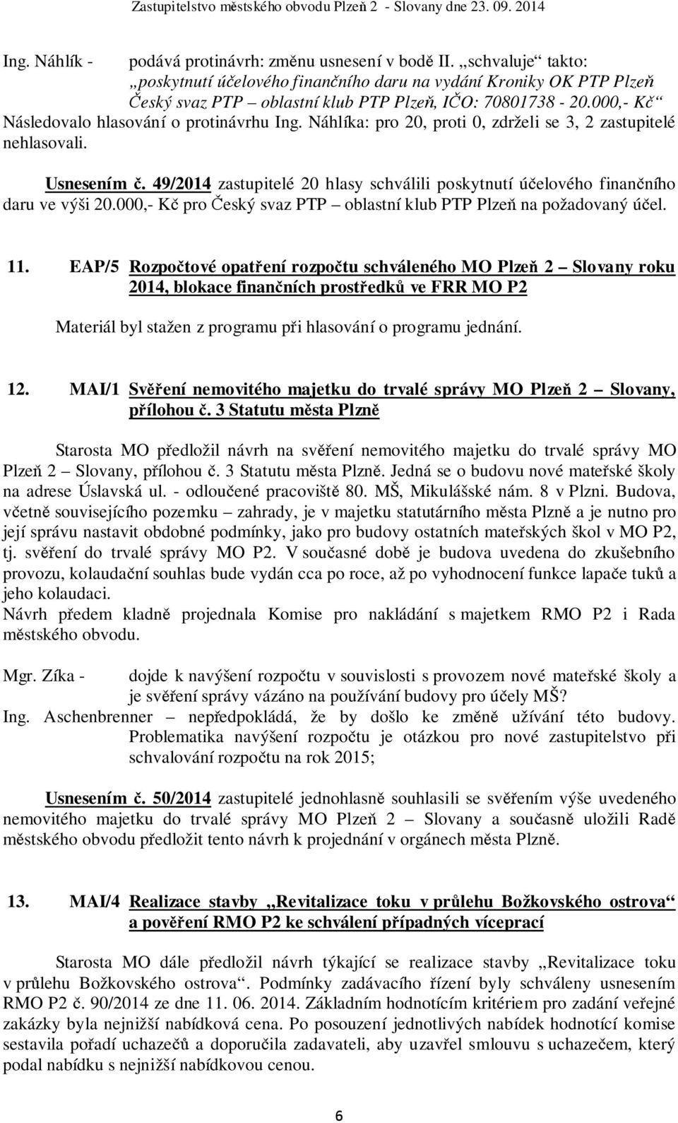 Náhlíka: pro 20, proti 0, zdrželi se 3, 2 zastupitelé nehlasovali. Usnesením č. 49/2014 zastupitelé 20 hlasy schválili poskytnutí účelového finančního daru ve výši 20.