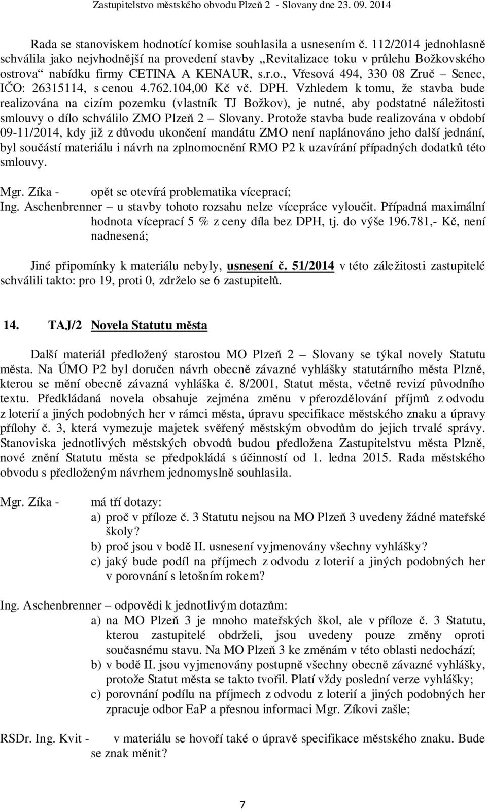 762.104,00 Kč vč. DPH. Vzhledem k tomu, že stavba bude realizována na cizím pozemku (vlastník TJ Božkov), je nutné, aby podstatné náležitosti smlouvy o dílo schválilo ZMO Plzeň 2 Slovany.