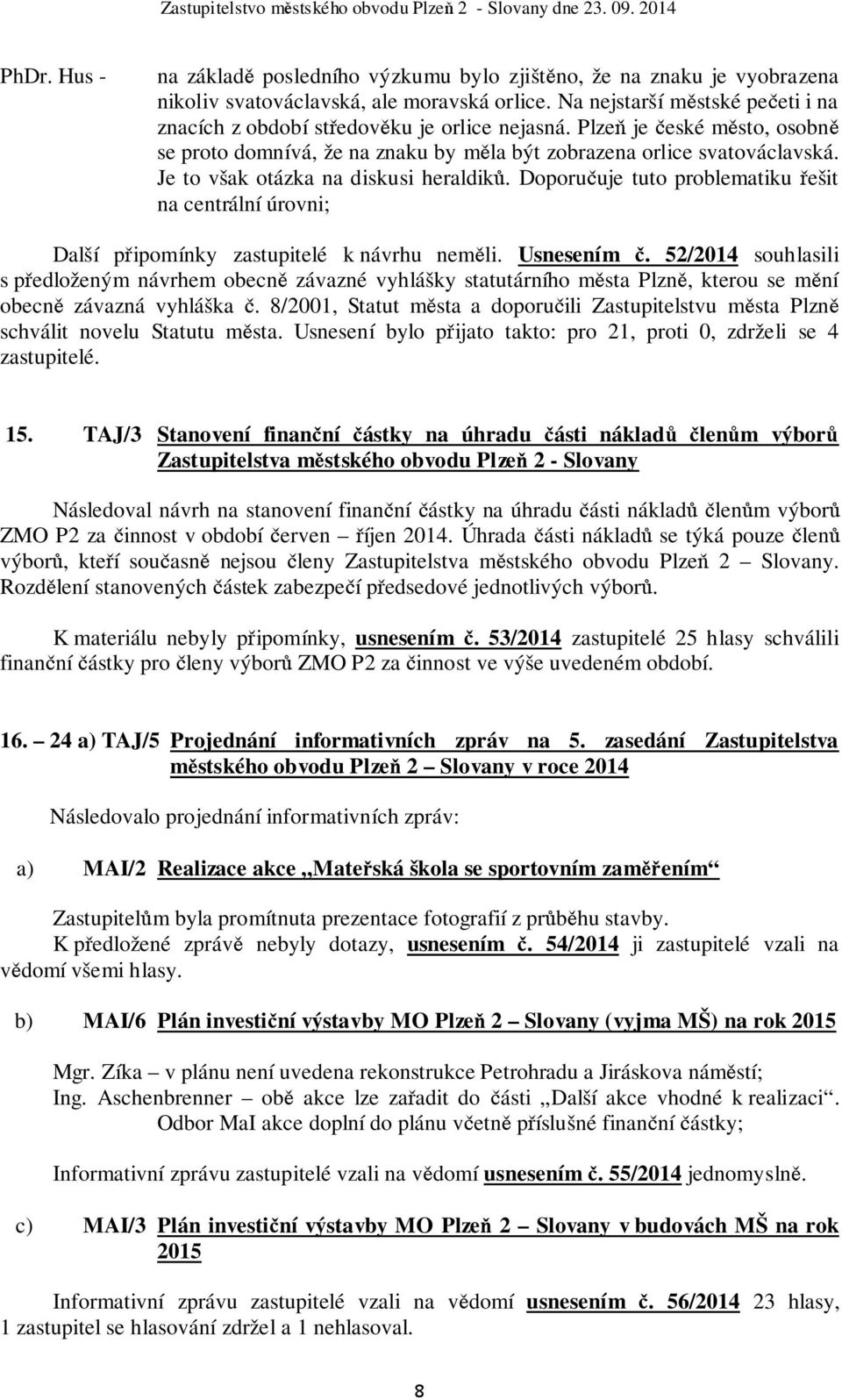 Je to však otázka na diskusi heraldiků. Doporučuje tuto problematiku řešit na centrální úrovni; Další připomínky zastupitelé k návrhu neměli. Usnesením č.