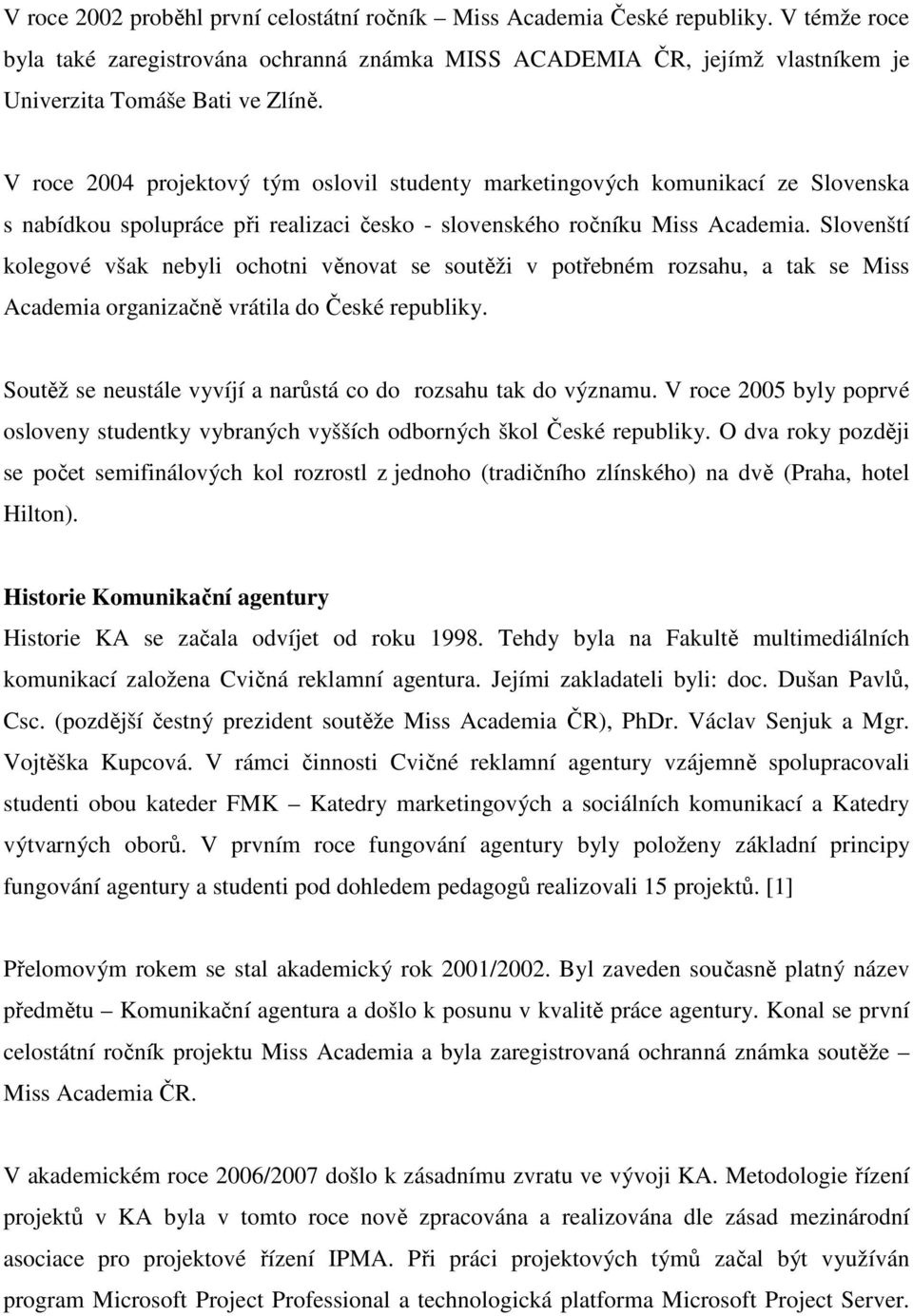 Slovenští kolegové však nebyli ochotni věnovat se soutěži v potřebném rozsahu, a tak se Miss Academia organizačně vrátila do České republiky.