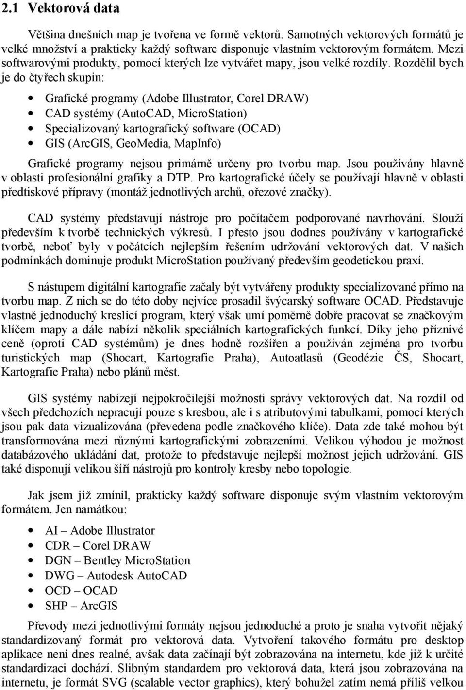 Rozdělil bych je do čtyřech skupin: Grafické programy (Adobe Illustrator, Corel DRAW) CAD systémy (AutoCAD, MicroStation) Specializovaný kartografický software (OCAD) GIS (ArcGIS, GeoMedia, MapInfo)