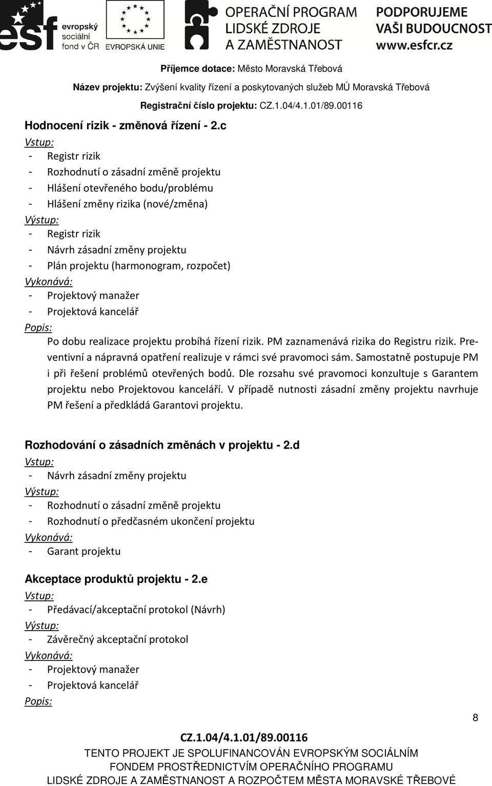 projektu - Plán projektu (harmonogram, rozpočet) - Projektová kancelář Po dobu realizace projektu probíhá řízení rizik. PM zaznamenává rizika do Registru rizik.