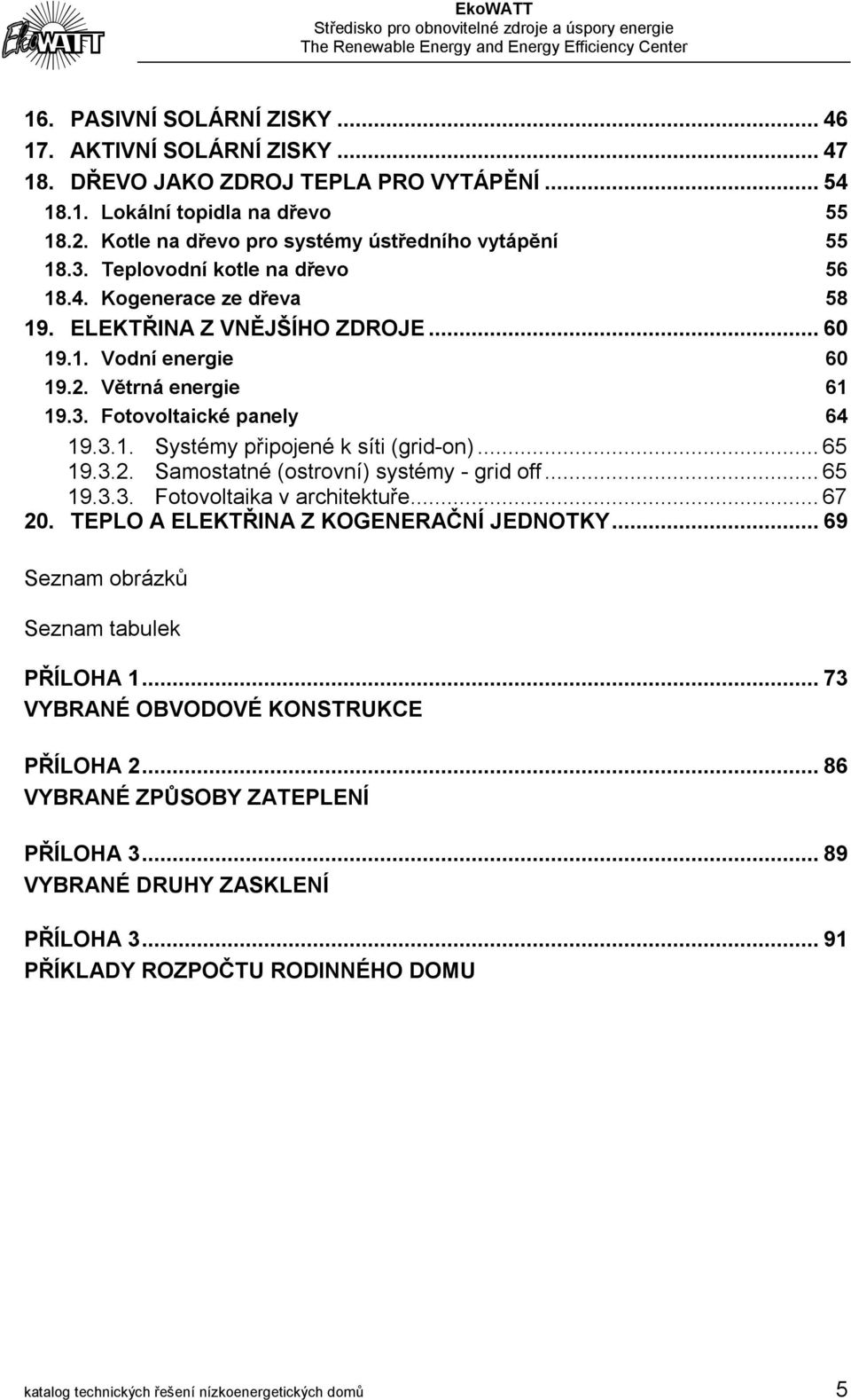 ..65 19.3.2. Samostatné (ostrovní) systémy - grid off...65 19.3.3. Fotovoltaika v architektuře...67 20. TEPLO A ELEKTŘINA Z KOGENERAČNÍ JEDNOTKY...69 Seznam obrázků Seznam tabulek PŘÍLOHA 1.