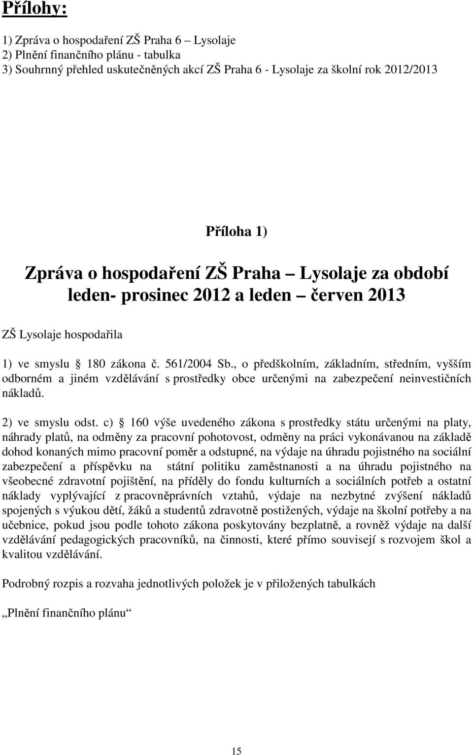 , o předškolním, základním, středním, vyšším odborném a jiném vzdělávání s prostředky obce určenými na zabezpečení neinvestičních nákladů. 2) ve smyslu odst.