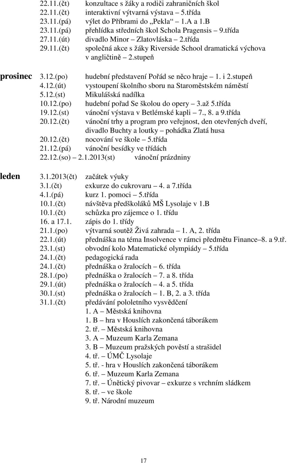 (po) hudební představení Pořád se něco hraje 1. i 2.stupeň 4.12.(út) vystoupení školního sboru na Staroměstském náměstí 5.12.(st) Mikulášská nadílka 10.12.(po) hudební pořad Se školou do opery 3.až 5.