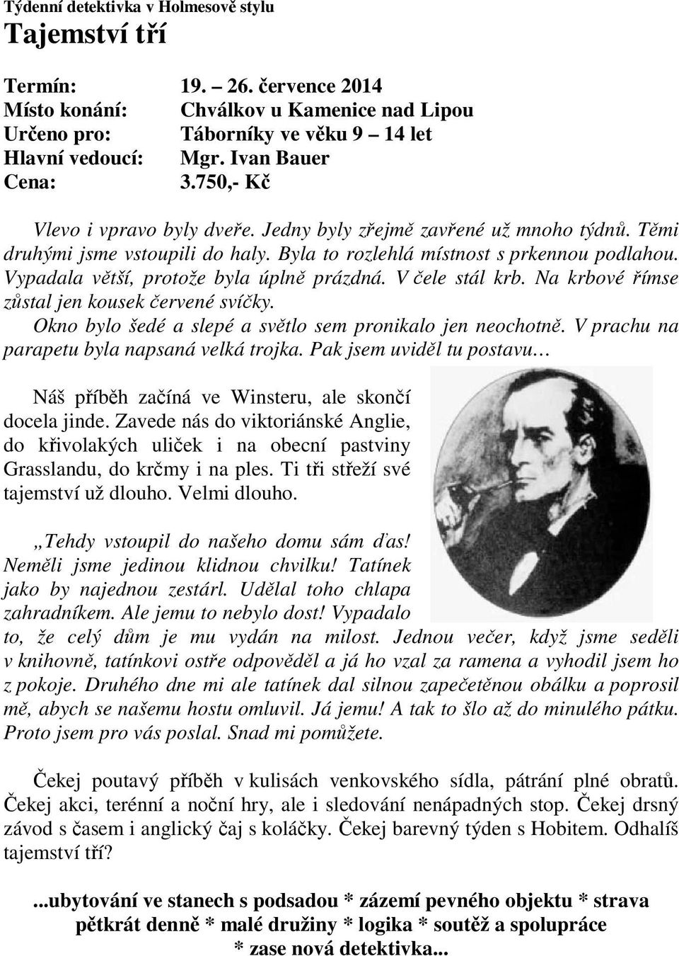 Vypadala větší, protože byla úplně prázdná. V čele stál krb. Na krbové římse zůstal jen kousek červené svíčky. Okno bylo šedé a slepé a světlo sem pronikalo jen neochotně.