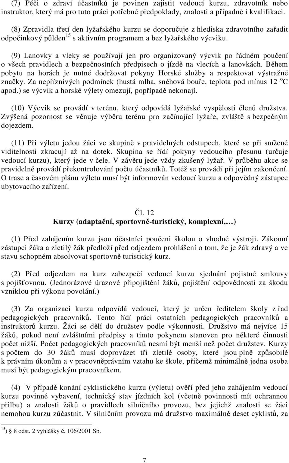 (9) Lanovky a vleky se používají jen pro organizovaný výcvik po řádném poučení o všech pravidlech a bezpečnostních předpisech o jízdě na vlecích a lanovkách.