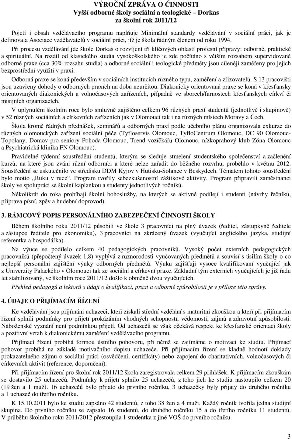 Na rozdíl od klasického studia vysokoškolského je zde počítáno s větším rozsahem supervidované odborné praxe (cca 30% rozsahu studia) a odborné sociální i teologické předměty jsou cíleněji zaměřeny