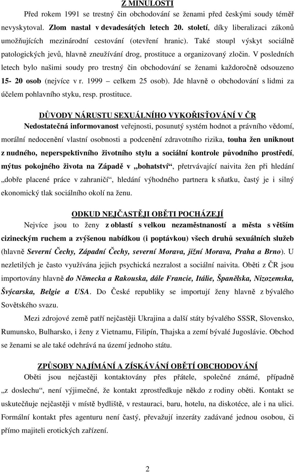 V posledních letech bylo našimi soudy pro trestný čin obchodování se ženami každoročně odsouzeno 15-20 osob (nejvíce v r. 1999 celkem 25 osob).