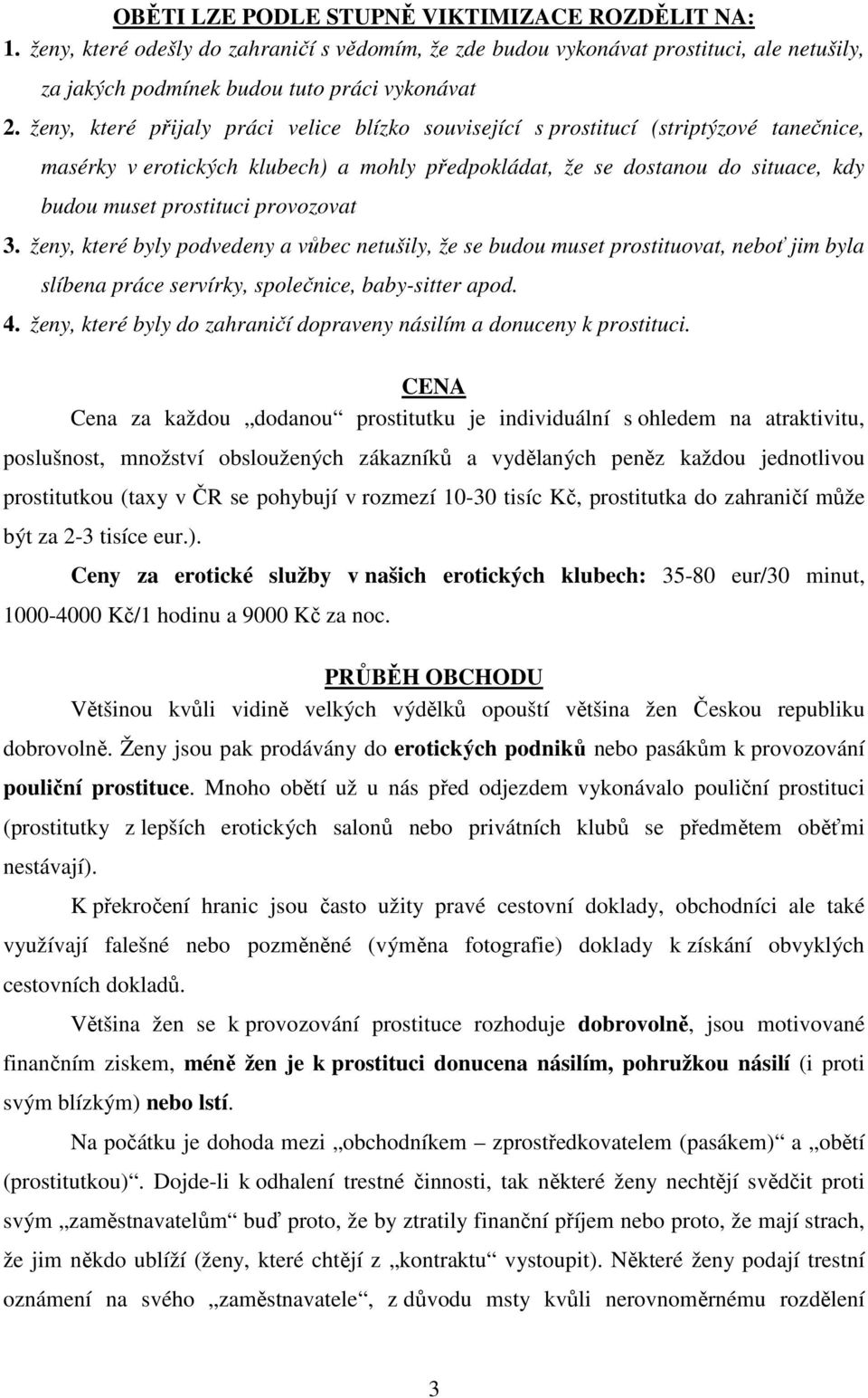 provozovat 3. ženy, které byly podvedeny a vůbec netušily, že se budou muset prostituovat, neboť jim byla slíbena práce servírky, společnice, baby-sitter apod. 4.