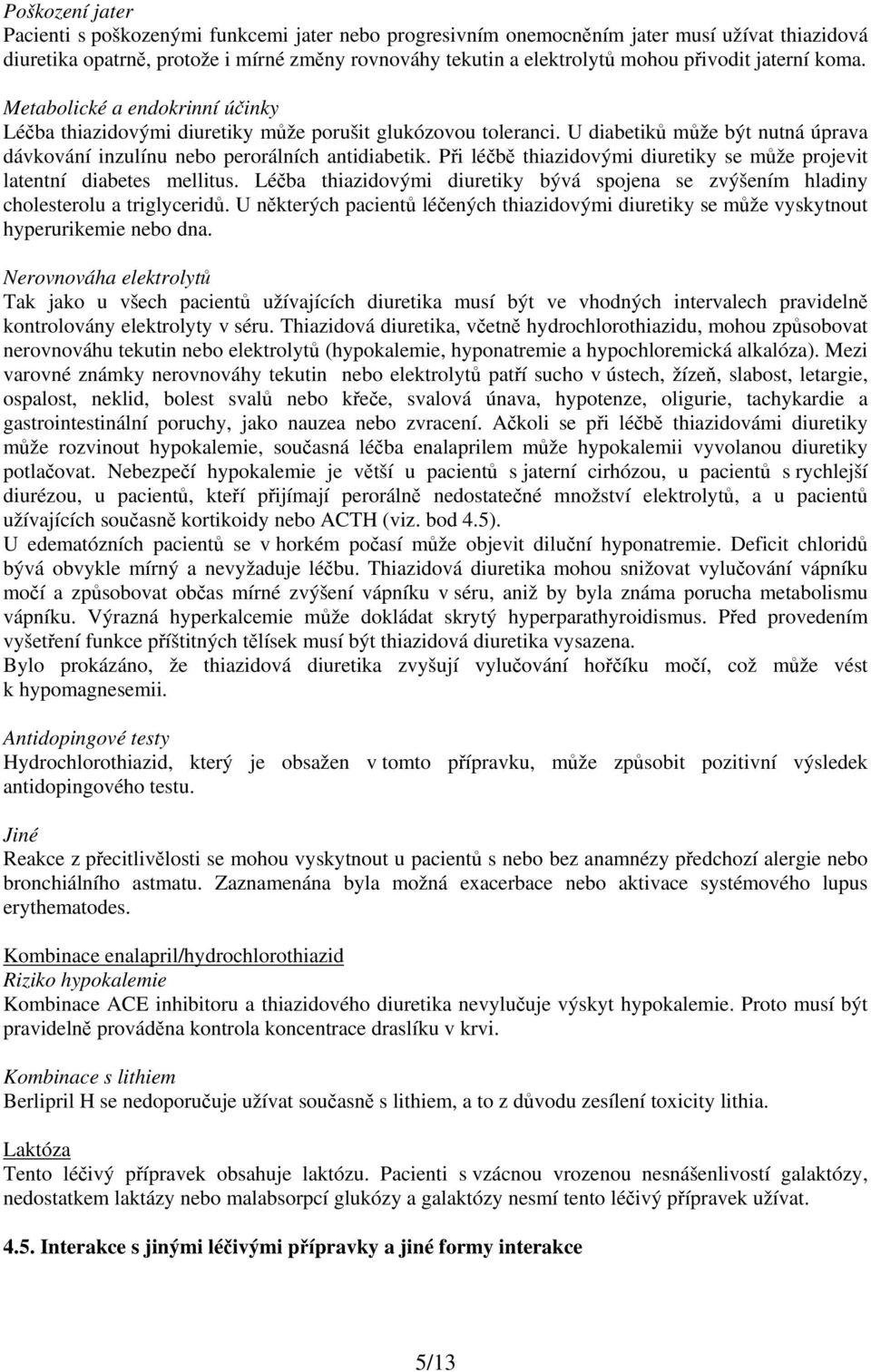 U diabetiků může být nutná úprava dávkování inzulínu nebo perorálních antidiabetik. Při léčbě thiazidovými diuretiky se může projevit latentní diabetes mellitus.