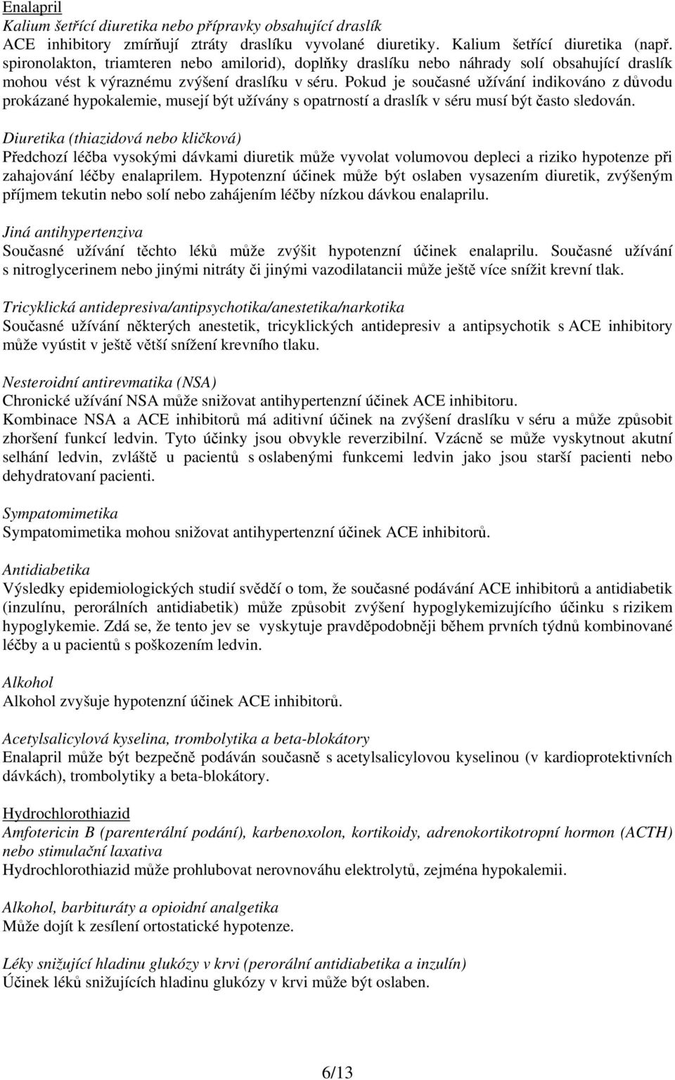 Pokud je současné užívání indikováno z důvodu prokázané hypokalemie, musejí být užívány s opatrností a draslík v séru musí být často sledován.