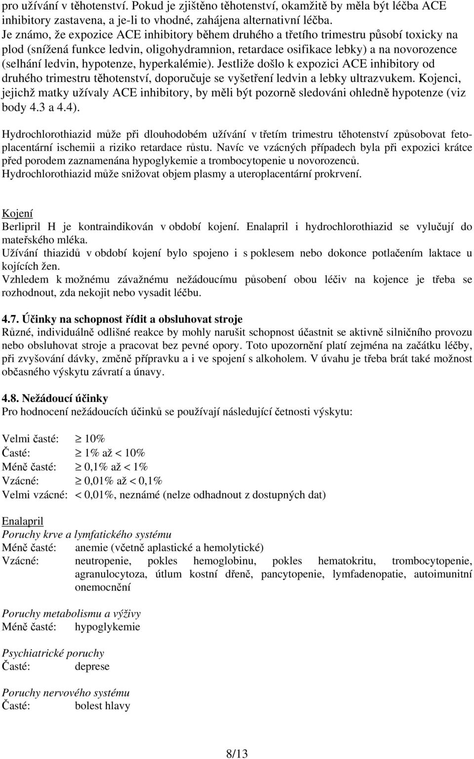 hypotenze, hyperkalémie). Jestliže došlo k expozici ACE inhibitory od druhého trimestru těhotenství, doporučuje se vyšetření ledvin a lebky ultrazvukem.