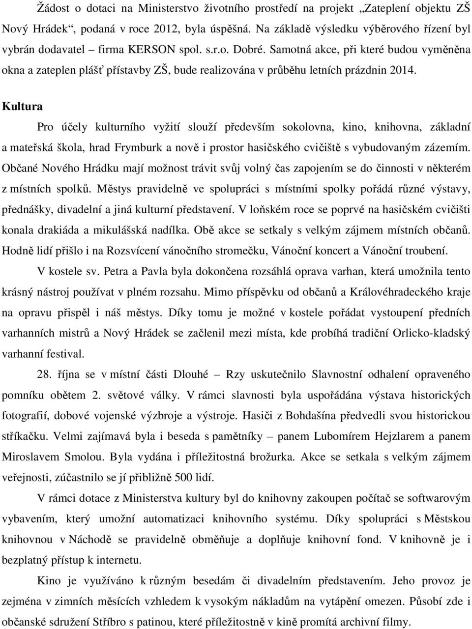 Samotná akce, při které budou vyměněna okna a zateplen plášť přístavby ZŠ, bude realizována v průběhu letních prázdnin 2014.