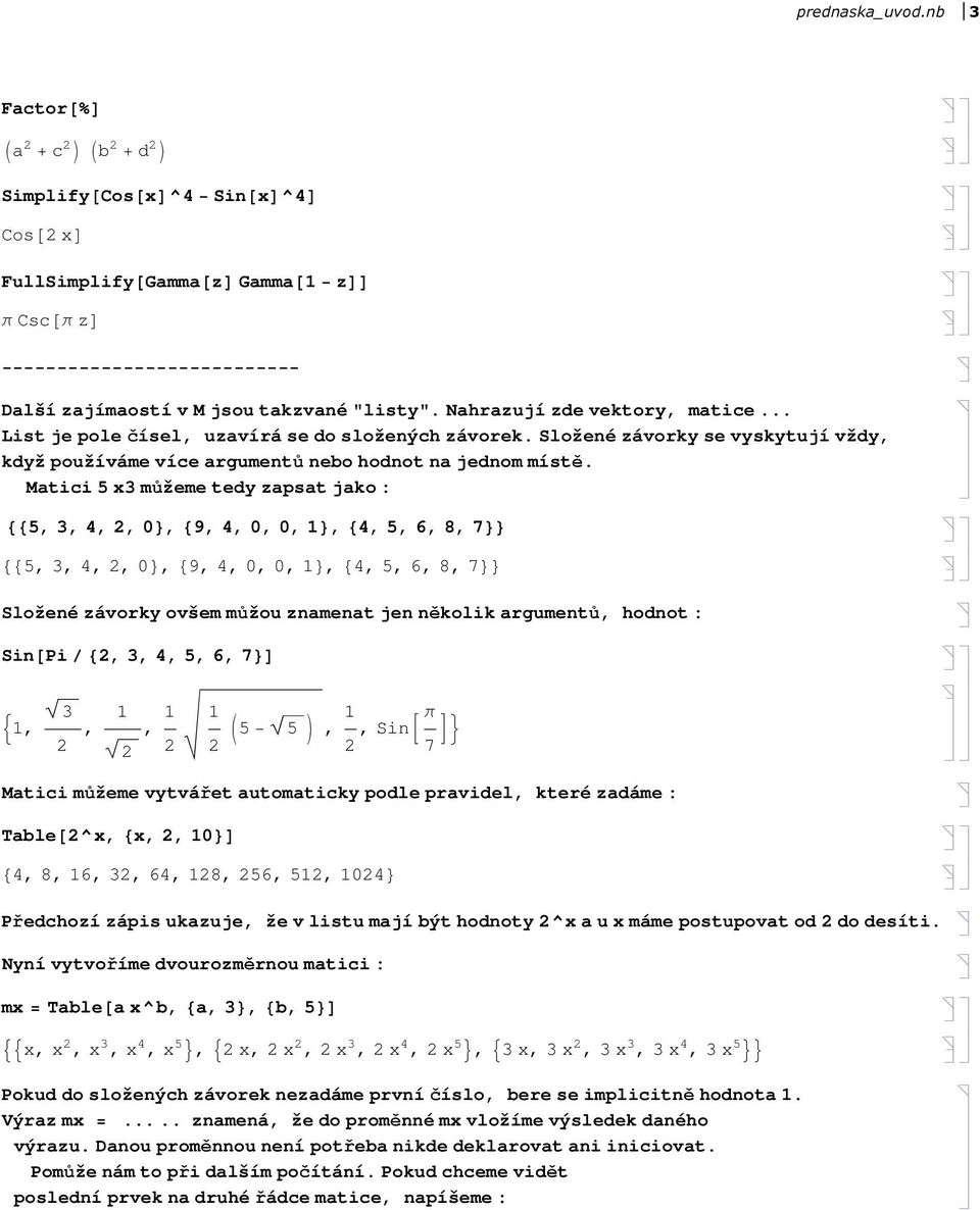 Matici 5 x3 můžeme tedy zapsat jako : 885, 3, 4,, 0<, 89, 4, 0, 0, <, 84, 5, 6, 8, 7<< 885, 3, 4,, 0<, 89, 4, 0, 0, <, 84, 5, 6, 8, 7<< Složené závorky ovšem můžou znamenat jen několik argumentů,