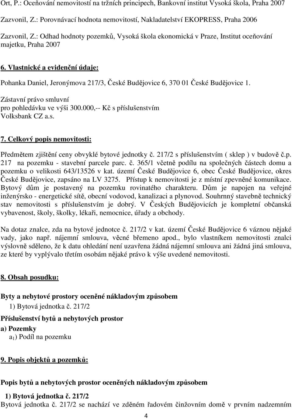 Vlastnické a evidenční údaje: Pohanka Daniel, Jeronýmova 217/3, České Budějovice 6, 370 01 České Budějovice 1. Zástavní právo smluvní pro pohledávku ve výši 300.